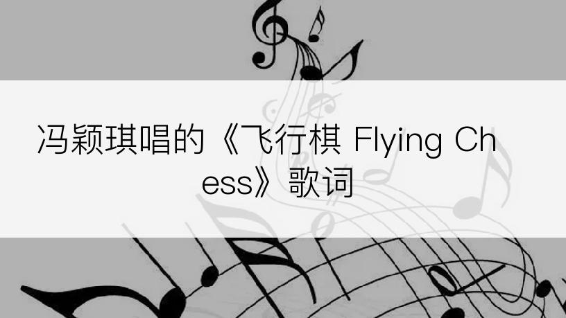 冯颖琪唱的《飞行棋 Flying Chess》歌词