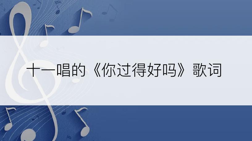 十一唱的《你过得好吗》歌词