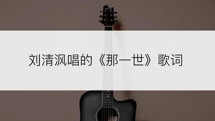 刘清沨唱的《那一世》歌词