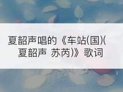 夏韶声唱的《车站(国)(夏韶声 苏芮)》歌词