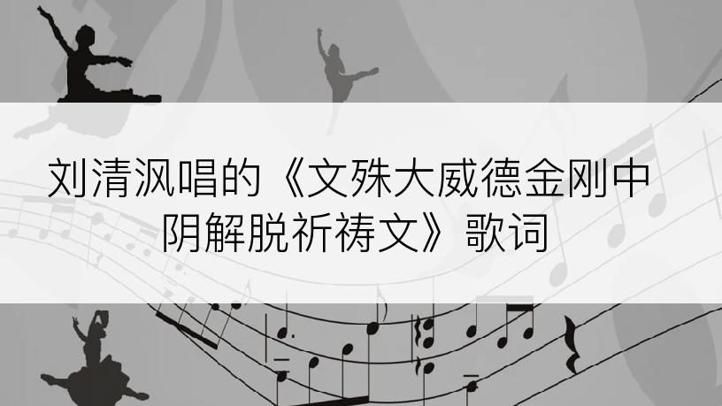 刘清沨唱的《文殊大威德金刚中阴解脱祈祷文》歌词
