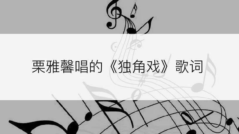 栗雅馨唱的《独角戏》歌词