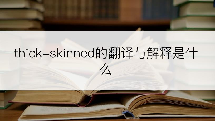 thick-skinned的翻译与解释是什么