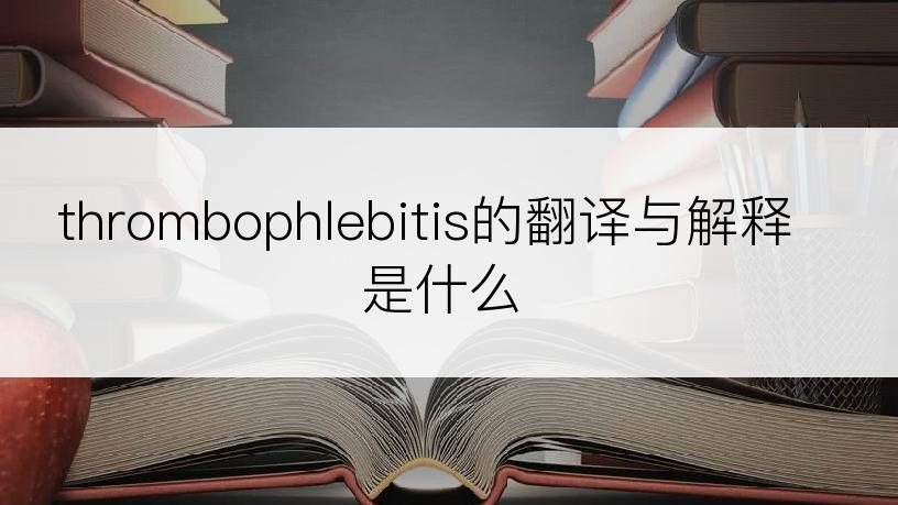 thrombophlebitis的翻译与解释是什么