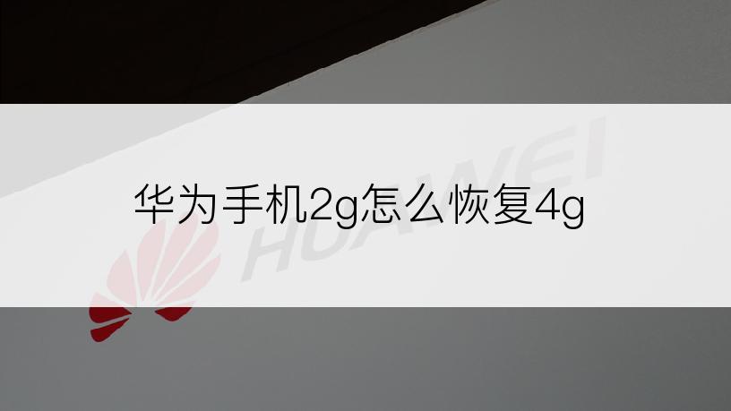 华为手机2g怎么恢复4g