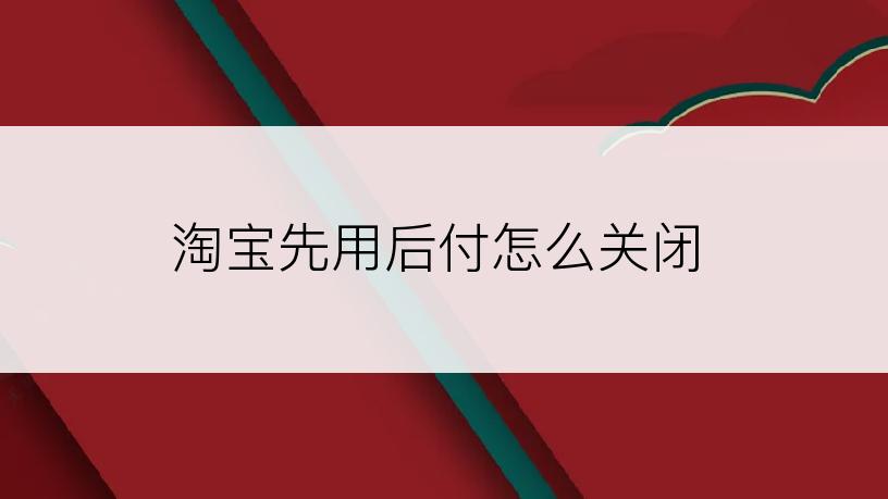 淘宝先用后付怎么关闭
