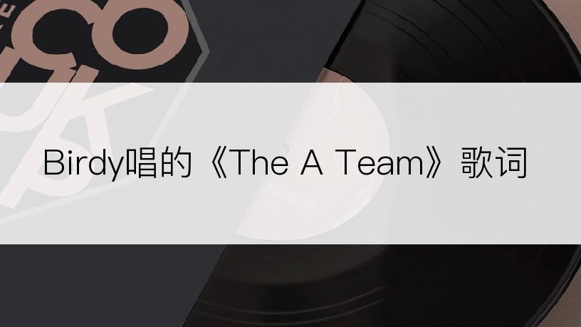 Birdy唱的《The A Team》歌词