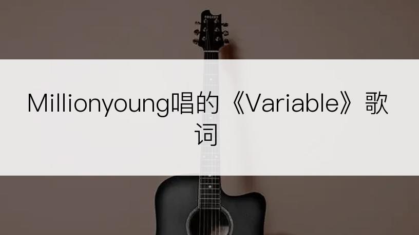 Millionyoung唱的《Variable》歌词