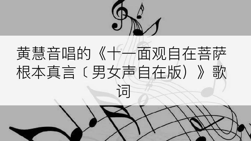 黄慧音唱的《十一面观自在菩萨根本真言﹝男女声自在版）》歌词