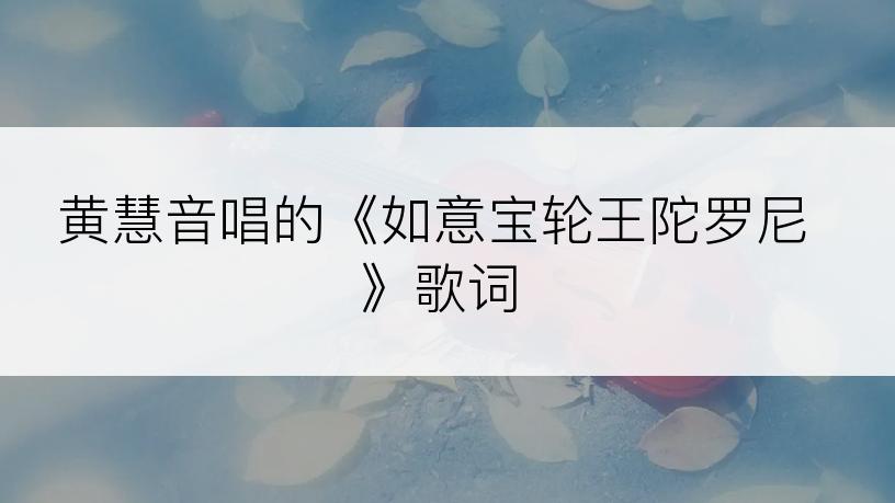 黄慧音唱的《如意宝轮王陀罗尼》歌词