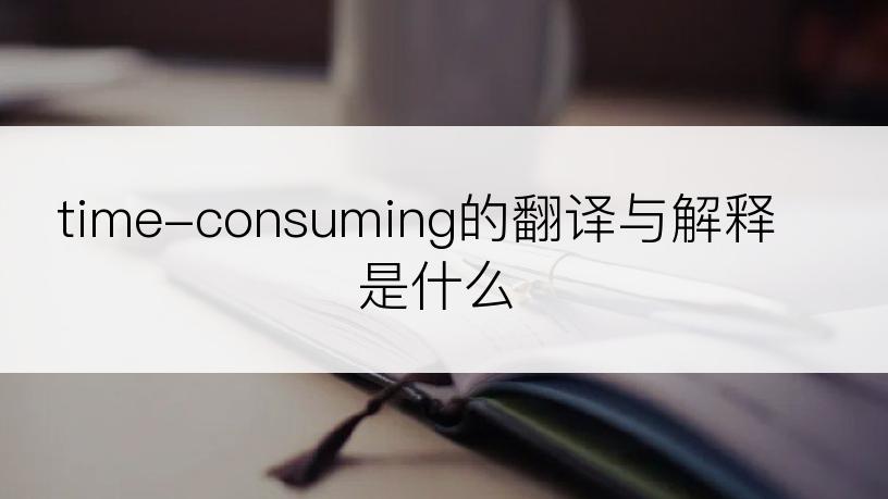 time-consuming的翻译与解释是什么