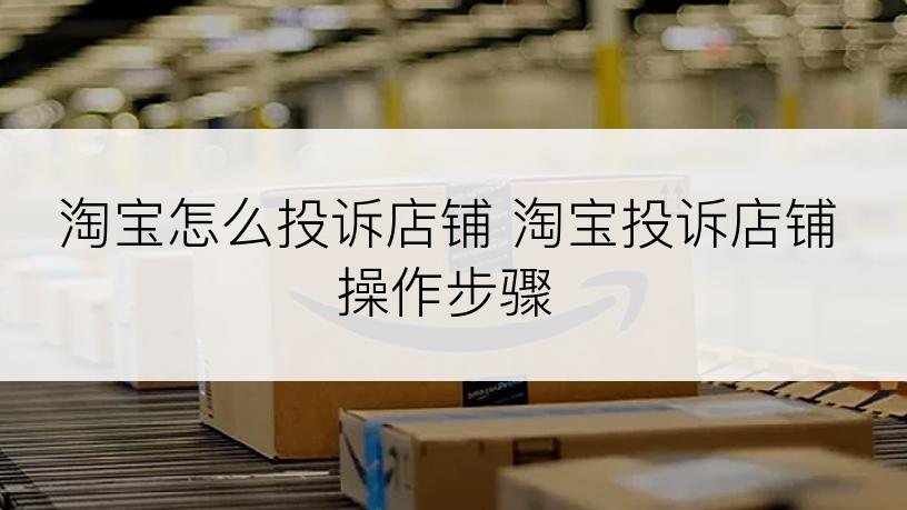 淘宝怎么投诉店铺 淘宝投诉店铺操作步骤
