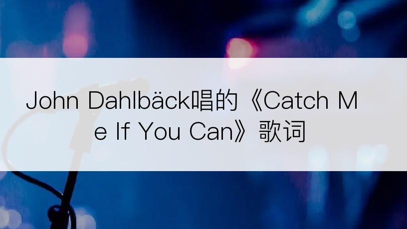 John Dahlbäck唱的《Catch Me If You Can》歌词