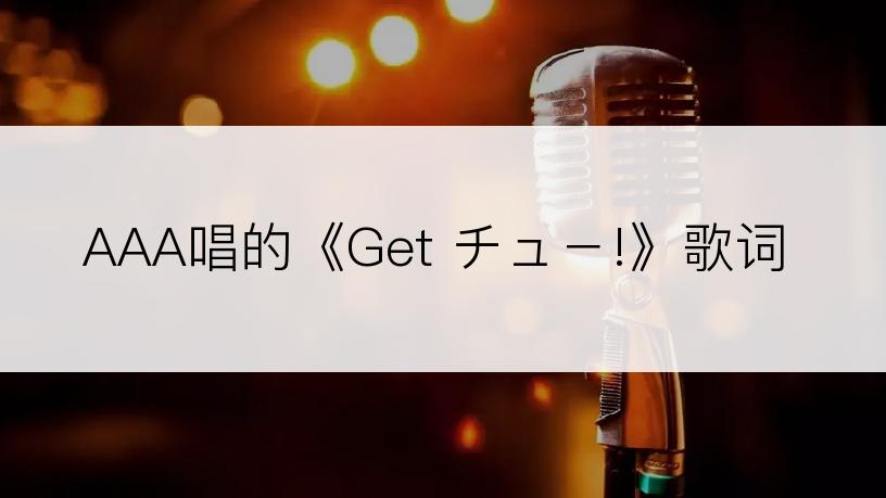 AAA唱的《Get チュ－!》歌词