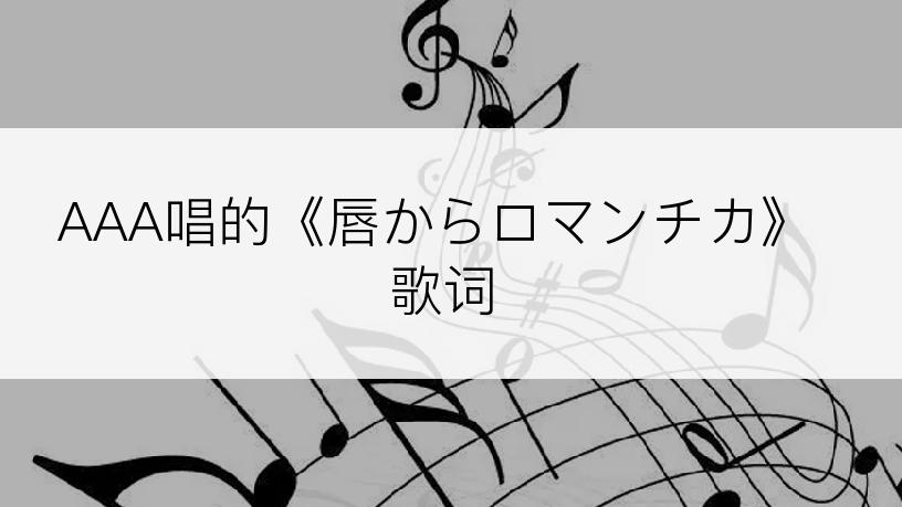 AAA唱的《唇からロマンチカ》歌词