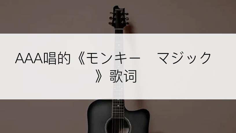 AAA唱的《モンキー・マジック》歌词