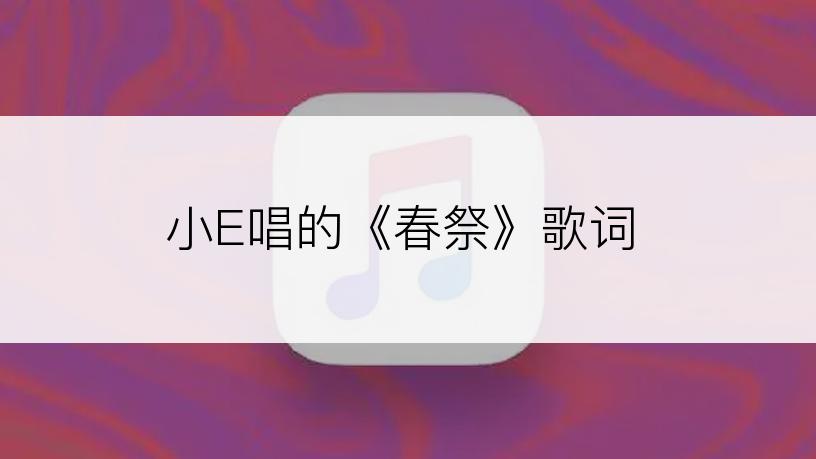 小E唱的《春祭》歌词