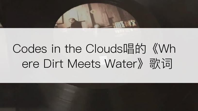Codes in the Clouds唱的《Where Dirt Meets Water》歌词