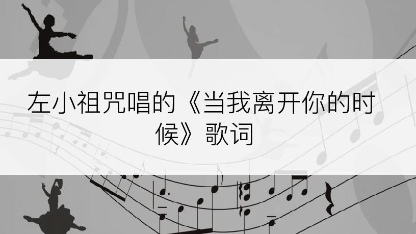 左小祖咒唱的《当我离开你的时候》歌词