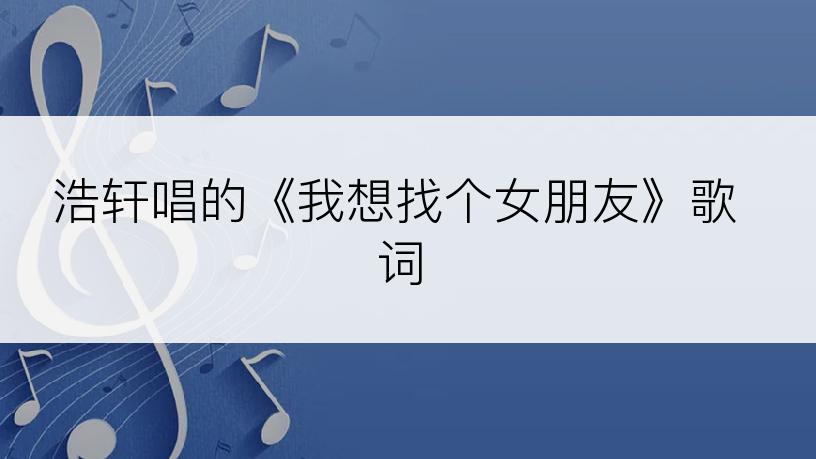 浩轩唱的《我想找个女朋友》歌词