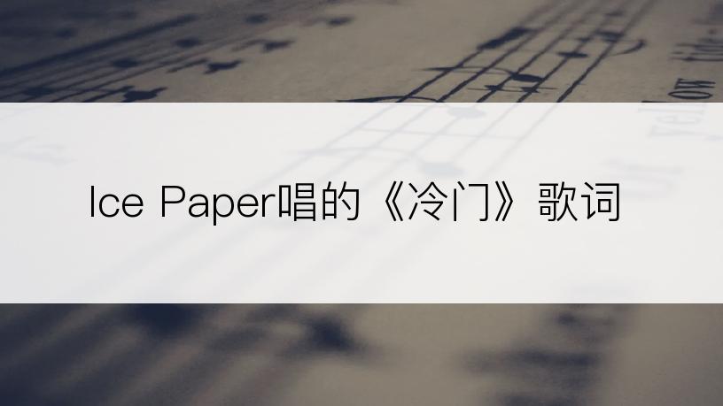Ice Paper唱的《冷门》歌词