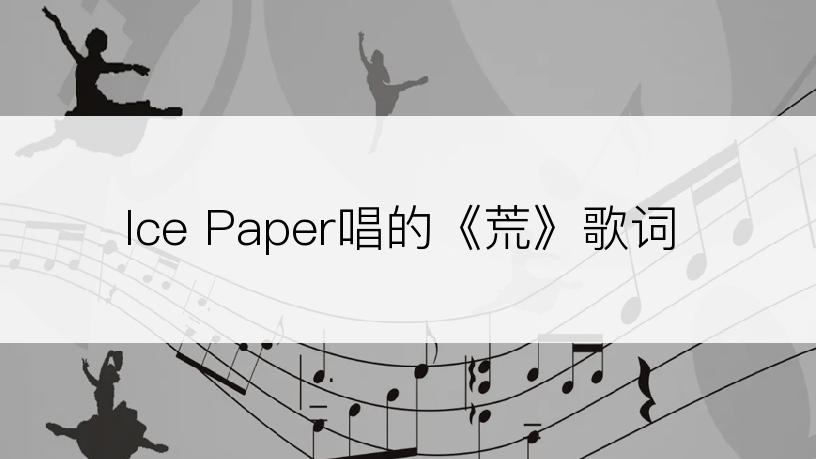 Ice Paper唱的《荒》歌词