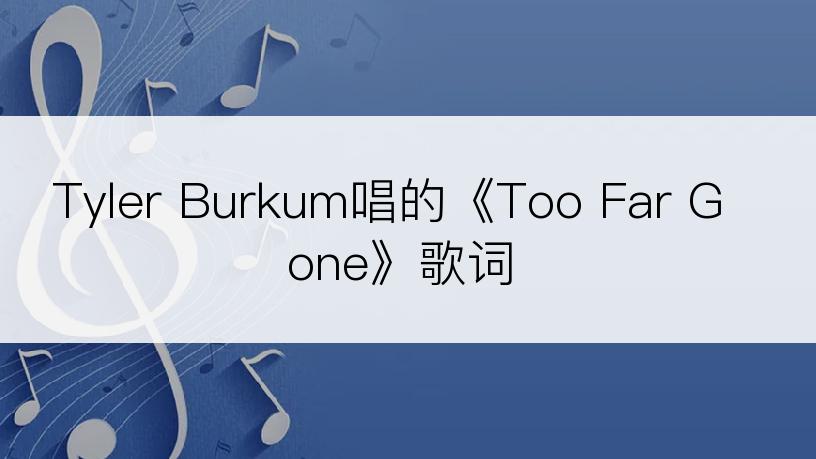 Tyler Burkum唱的《Too Far Gone》歌词