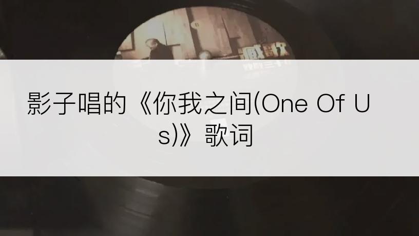 影子唱的《你我之间(One Of Us)》歌词