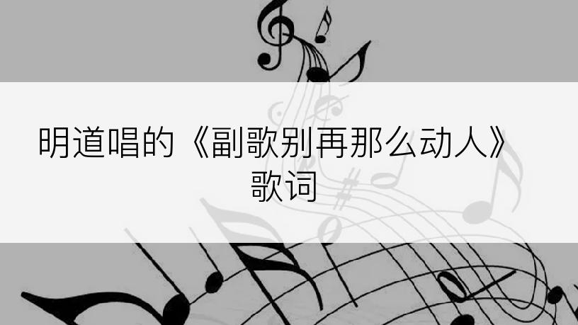 明道唱的《副歌别再那么动人》歌词