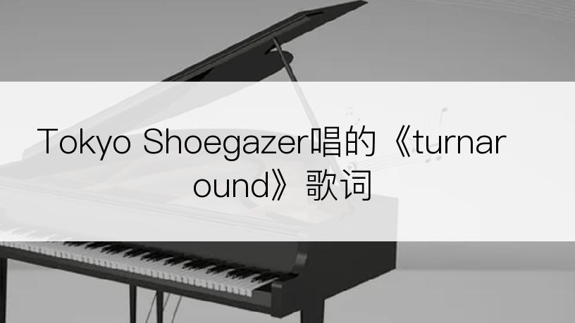 Tokyo Shoegazer唱的《turnaround》歌词