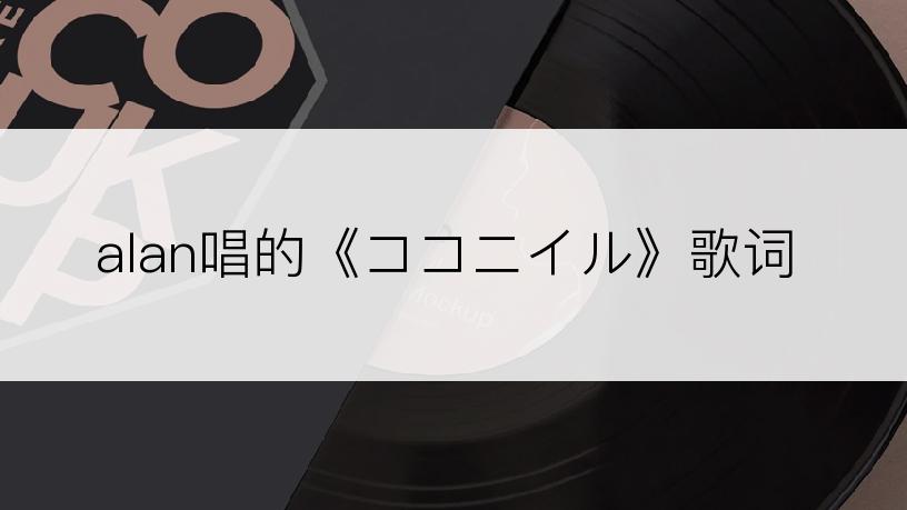 alan唱的《ココニイル》歌词