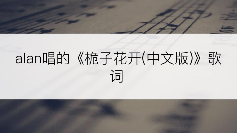 alan唱的《桅子花开(中文版)》歌词
