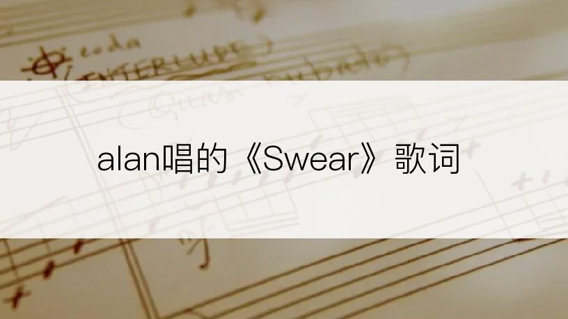 alan唱的《Swear》歌词