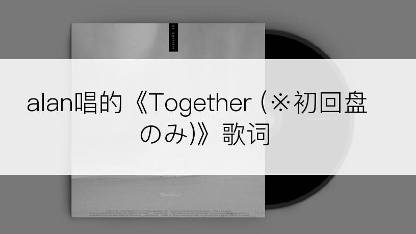 alan唱的《Together (※初回盘のみ)》歌词