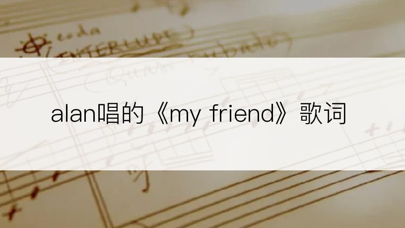 alan唱的《my friend》歌词