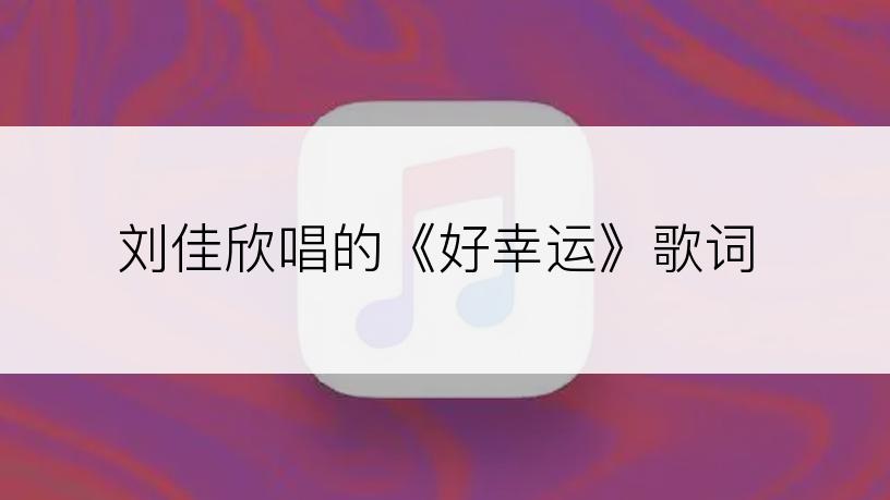 刘佳欣唱的《好幸运》歌词