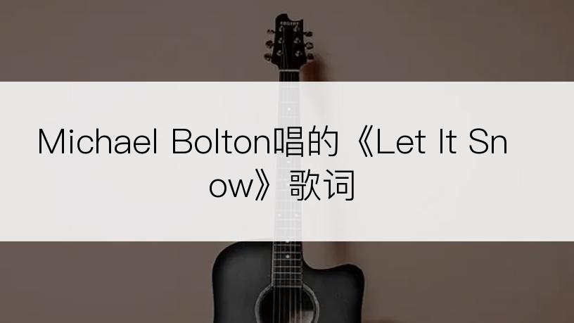 Michael Bolton唱的《Let It Snow》歌词