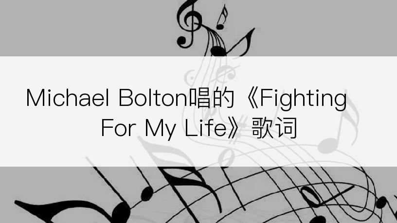 Michael Bolton唱的《Fighting For My Life》歌词