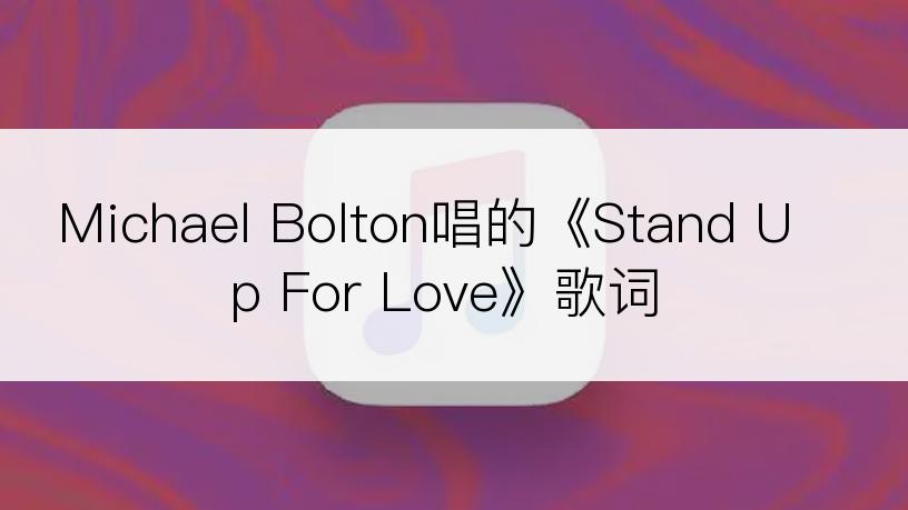 Michael Bolton唱的《Stand Up For Love》歌词