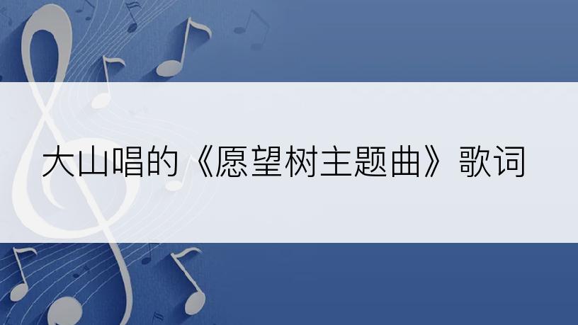 大山唱的《愿望树主题曲》歌词