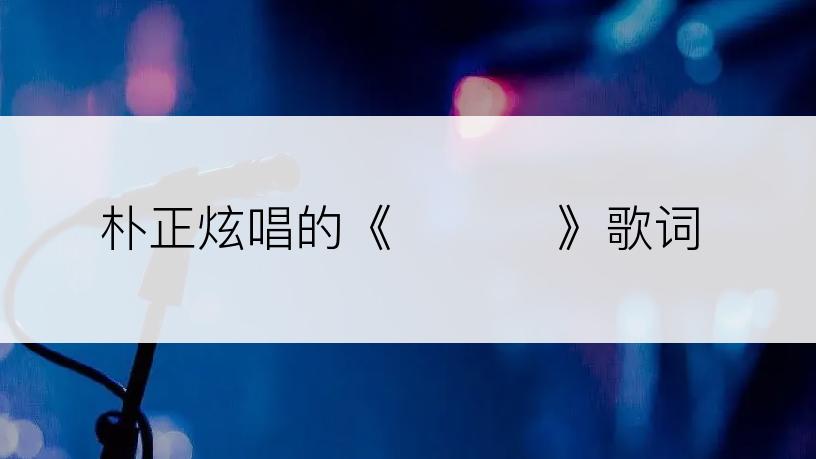 朴正炫唱的《요즘 넌》歌词