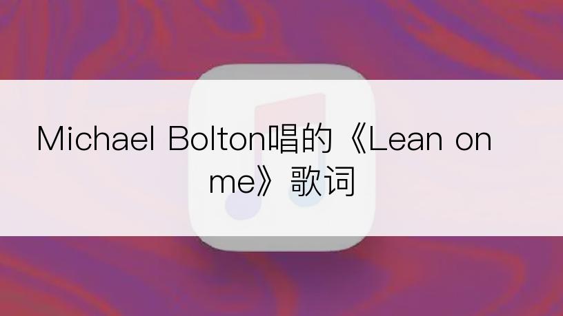 Michael Bolton唱的《Lean on me》歌词