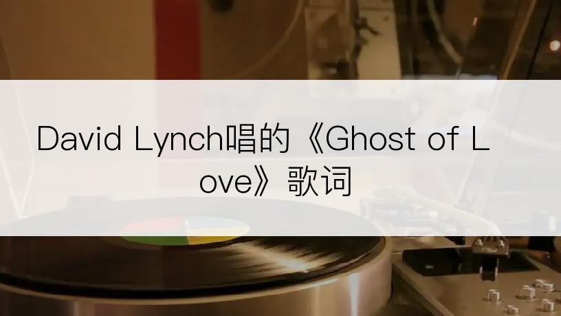 David Lynch唱的《Ghost of Love》歌词