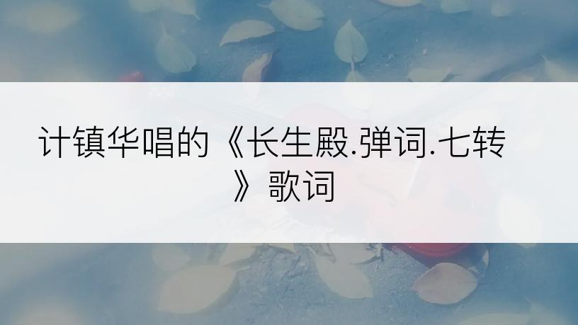 计镇华唱的《长生殿.弹词.七转》歌词