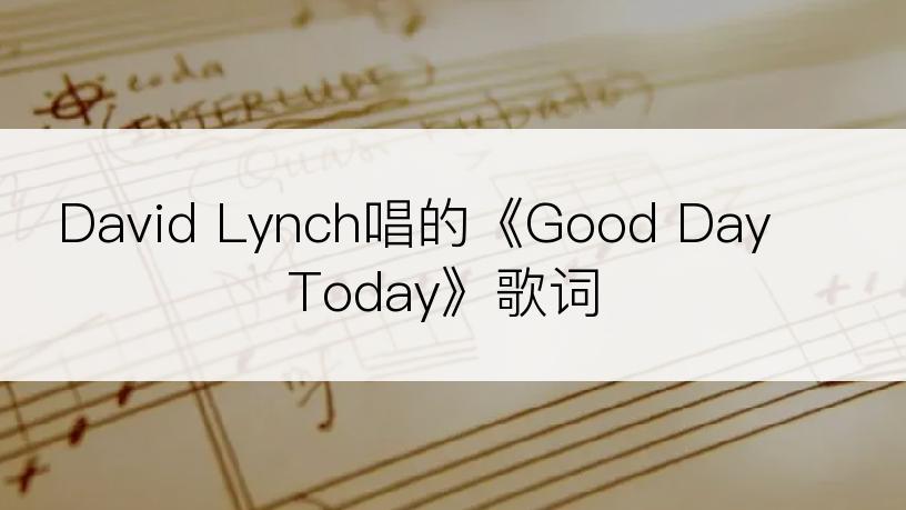 David Lynch唱的《Good Day Today》歌词