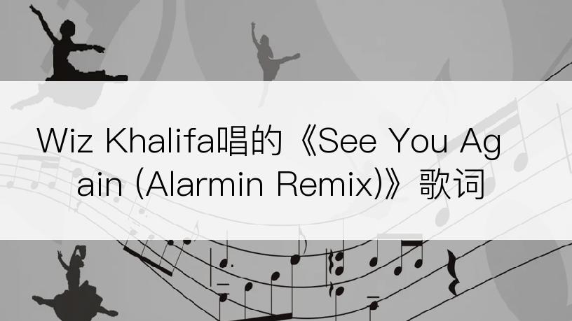 Wiz Khalifa唱的《See You Again (Alarmin Remix)》歌词