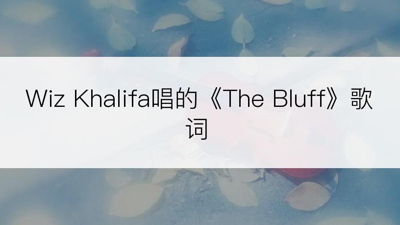 Wiz Khalifa唱的《The Bluff》歌词