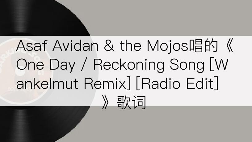 Asaf Avidan & the Mojos唱的《One Day / Reckoning Song [Wankelmut Remix] [Radio Edit]》歌词