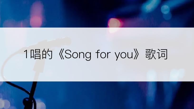 1唱的《Song for you》歌词