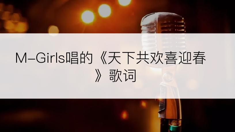 M-Girls唱的《天下共欢喜迎春》歌词